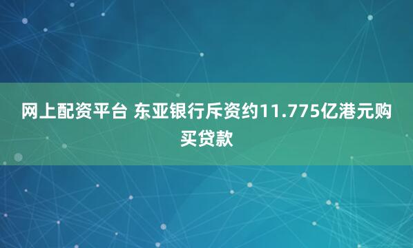 网上配资平台 东亚银行斥资约11.775亿港元购买贷款