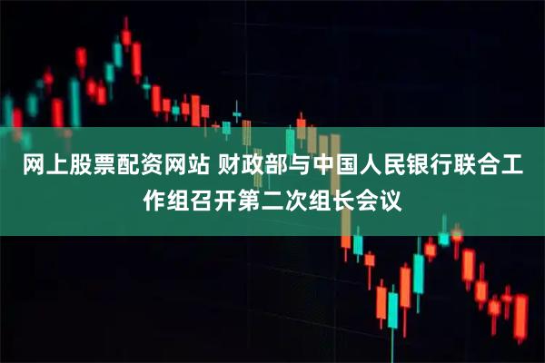 网上股票配资网站 财政部与中国人民银行联合工作组召开第二次组长会议