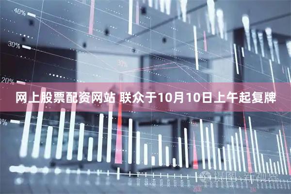 网上股票配资网站 联众于10月10日上午起复牌